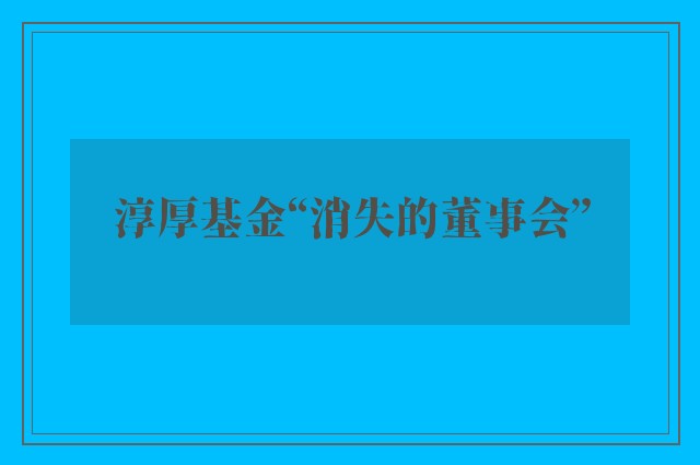 淳厚基金“消失的董事会”