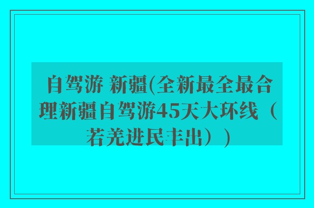 自驾游 新疆(全新最全最合理新疆自驾游45天大环线（若羌进民丰出）)