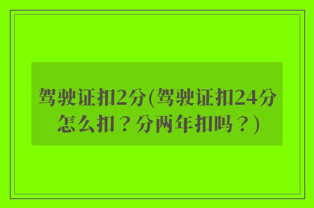 驾驶证扣2分(驾驶证扣24分怎么扣？分两年扣吗？)