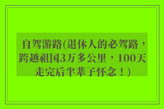 自驾游路(退休人的必驾路，跨越祖国3万多公里，100天走完后半辈子怀念！)